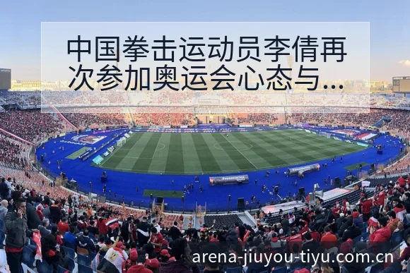 中国拳击运动员李倩再次参加奥运会心态与分组签表分析 - 九游体育APP