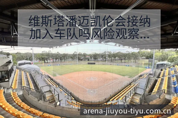 维斯塔潘迈凯伦会接纳加入车队吗风险观察与舆论焦点分析 - 九游体育APP
